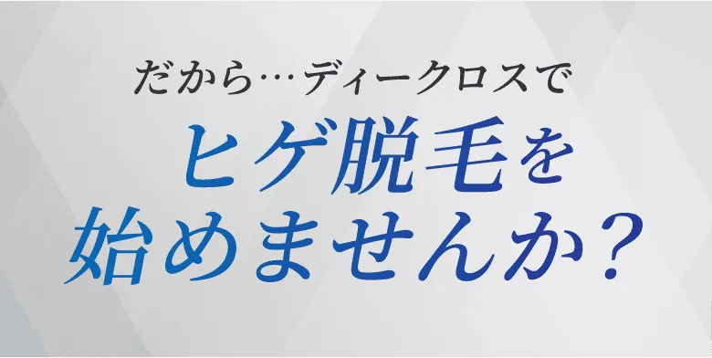 だからディークロスでヒゲ脱毛を始めませんか？